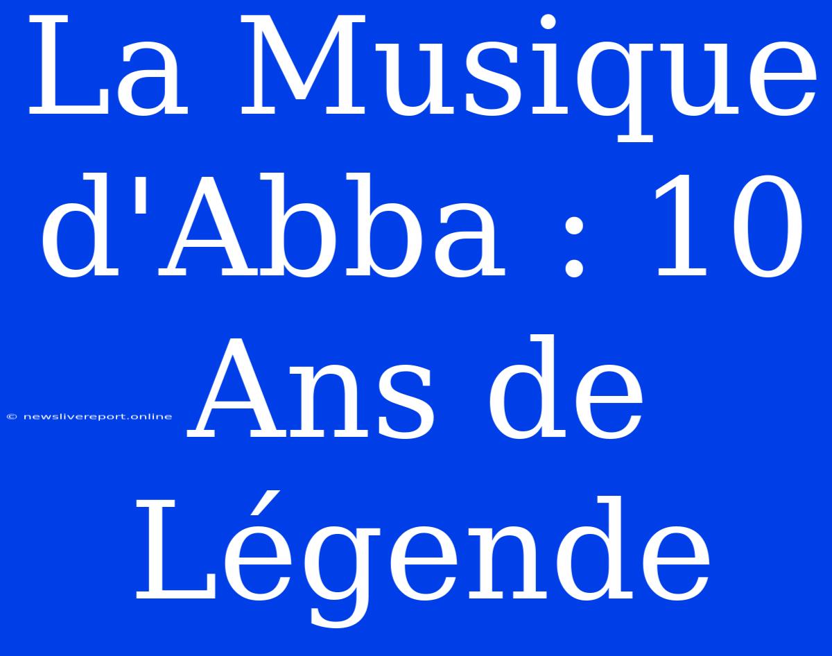 La Musique D'Abba : 10 Ans De Légende