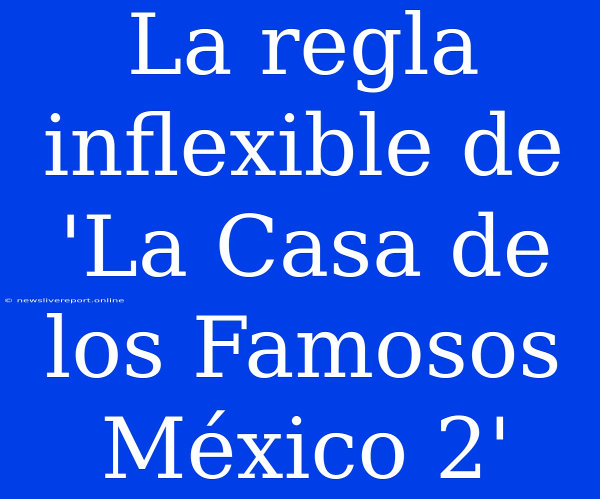 La Regla Inflexible De 'La Casa De Los Famosos México 2'