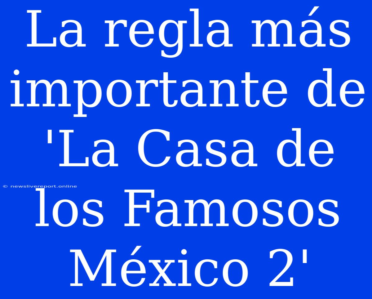 La Regla Más Importante De 'La Casa De Los Famosos México 2'