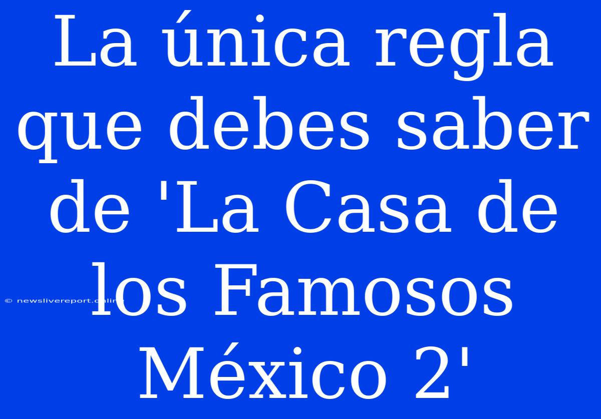 La Única Regla Que Debes Saber De 'La Casa De Los Famosos México 2'