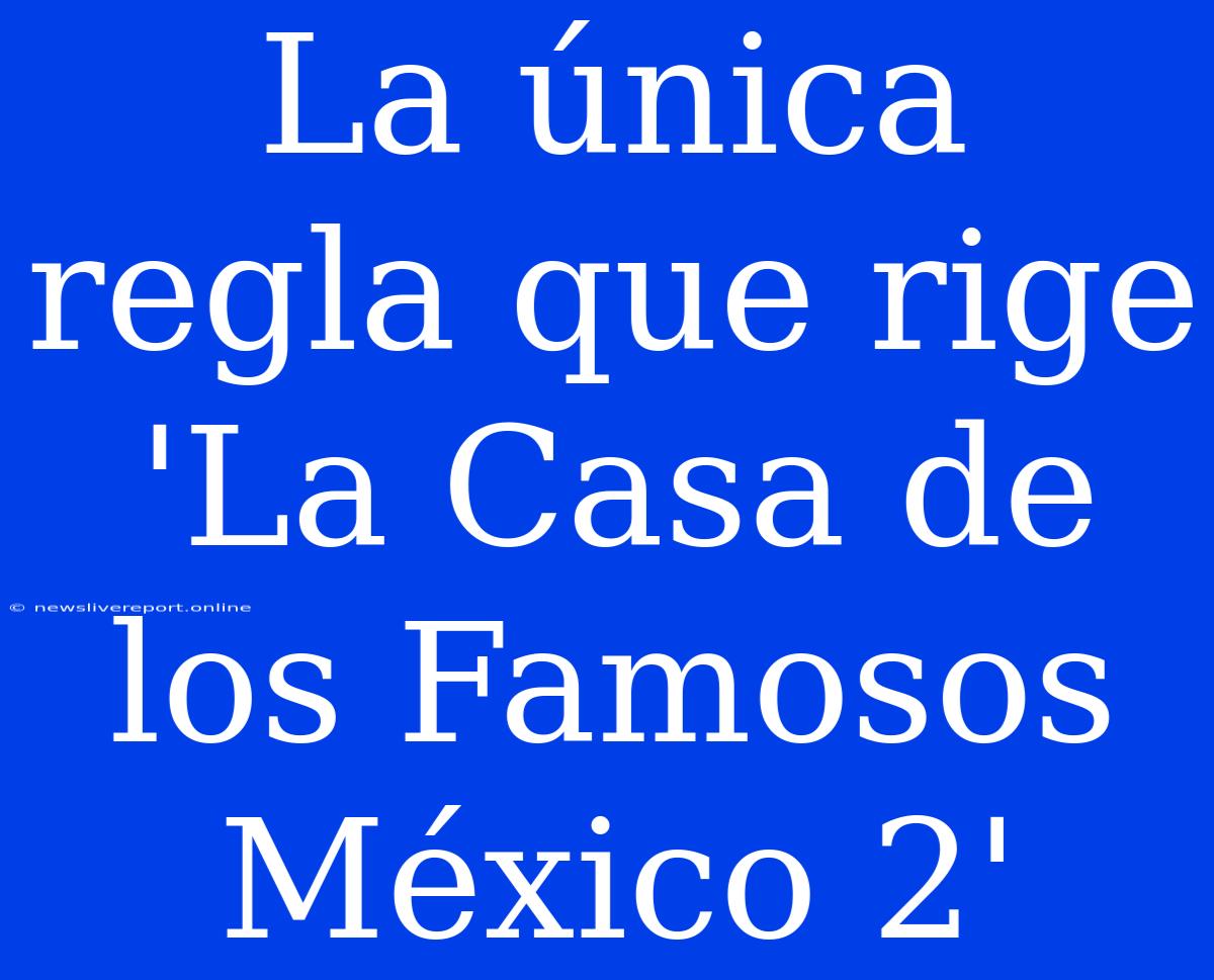 La Única Regla Que Rige 'La Casa De Los Famosos México 2'