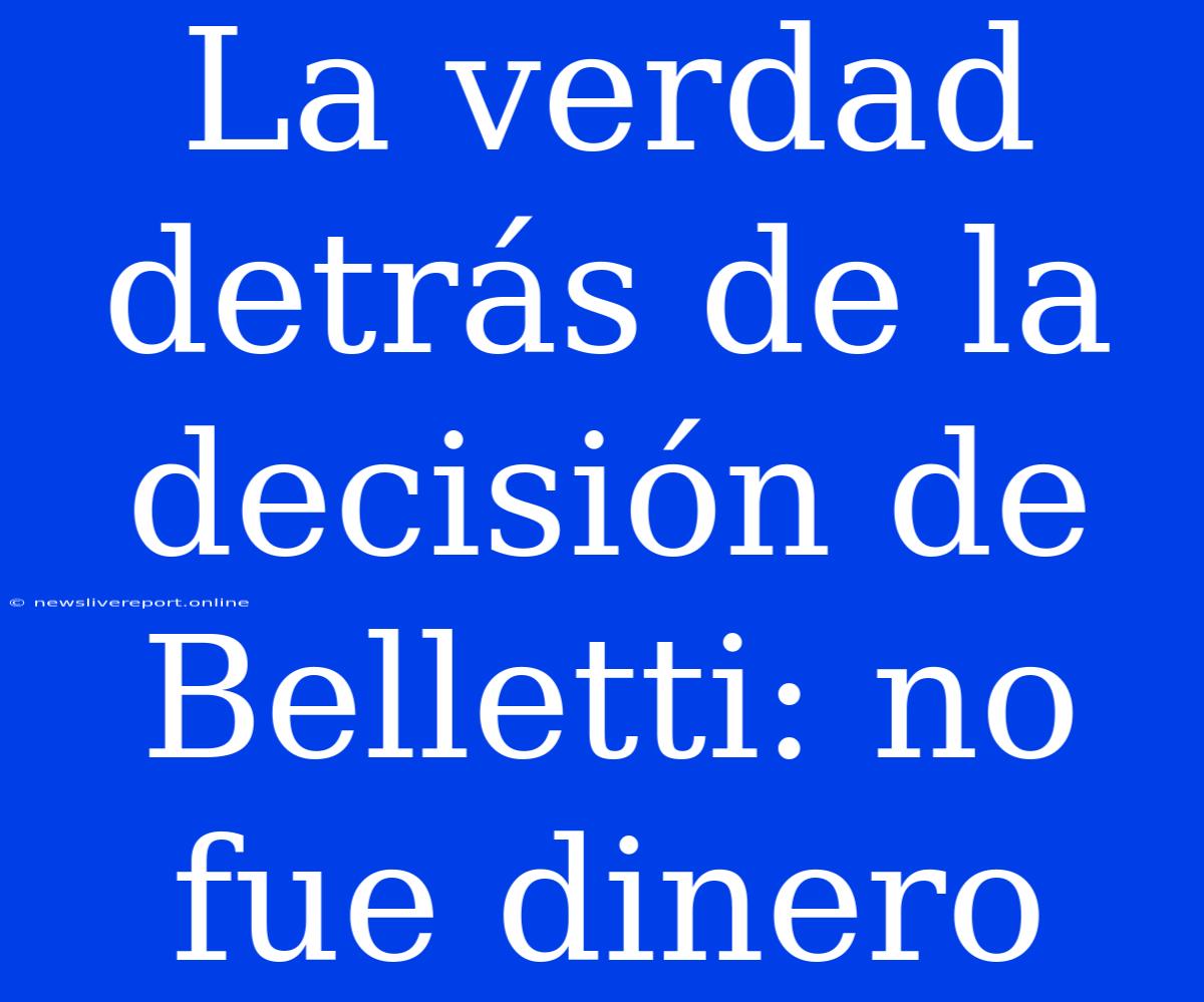 La Verdad Detrás De La Decisión De Belletti: No Fue Dinero