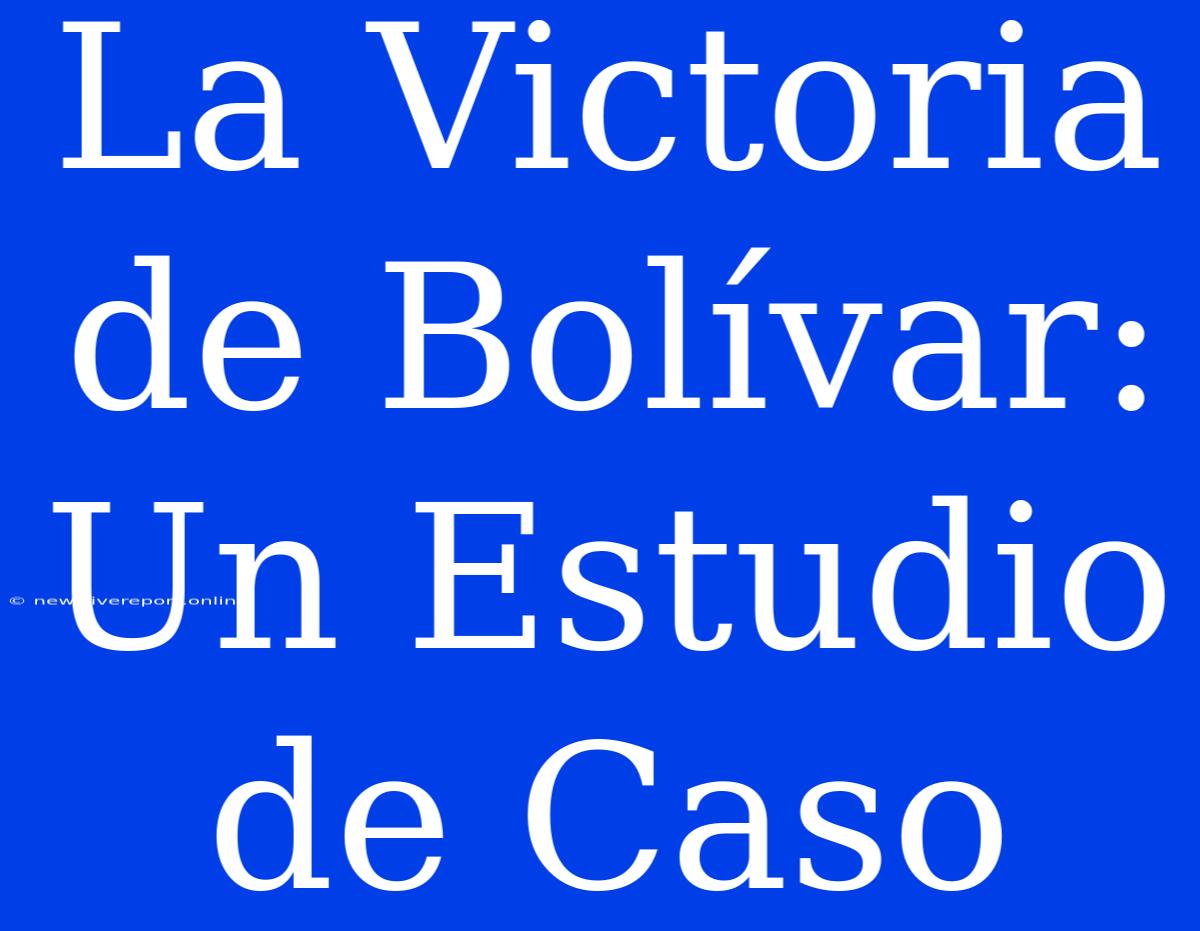 La Victoria De Bolívar: Un Estudio De Caso