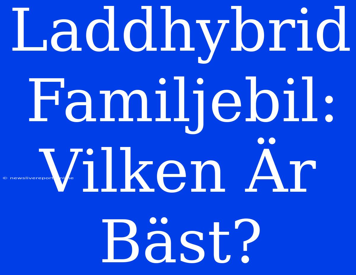 Laddhybrid Familjebil: Vilken Är Bäst?