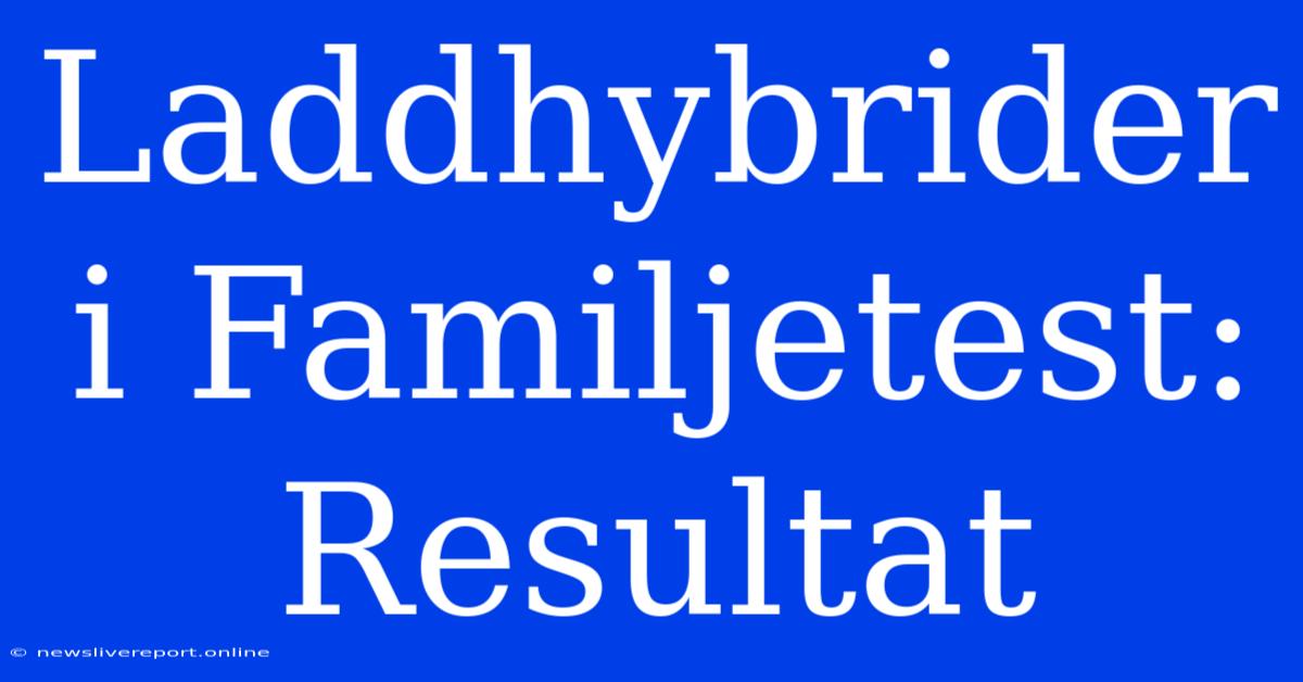 Laddhybrider I Familjetest: Resultat