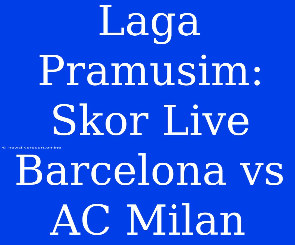 Laga Pramusim: Skor Live Barcelona Vs AC Milan