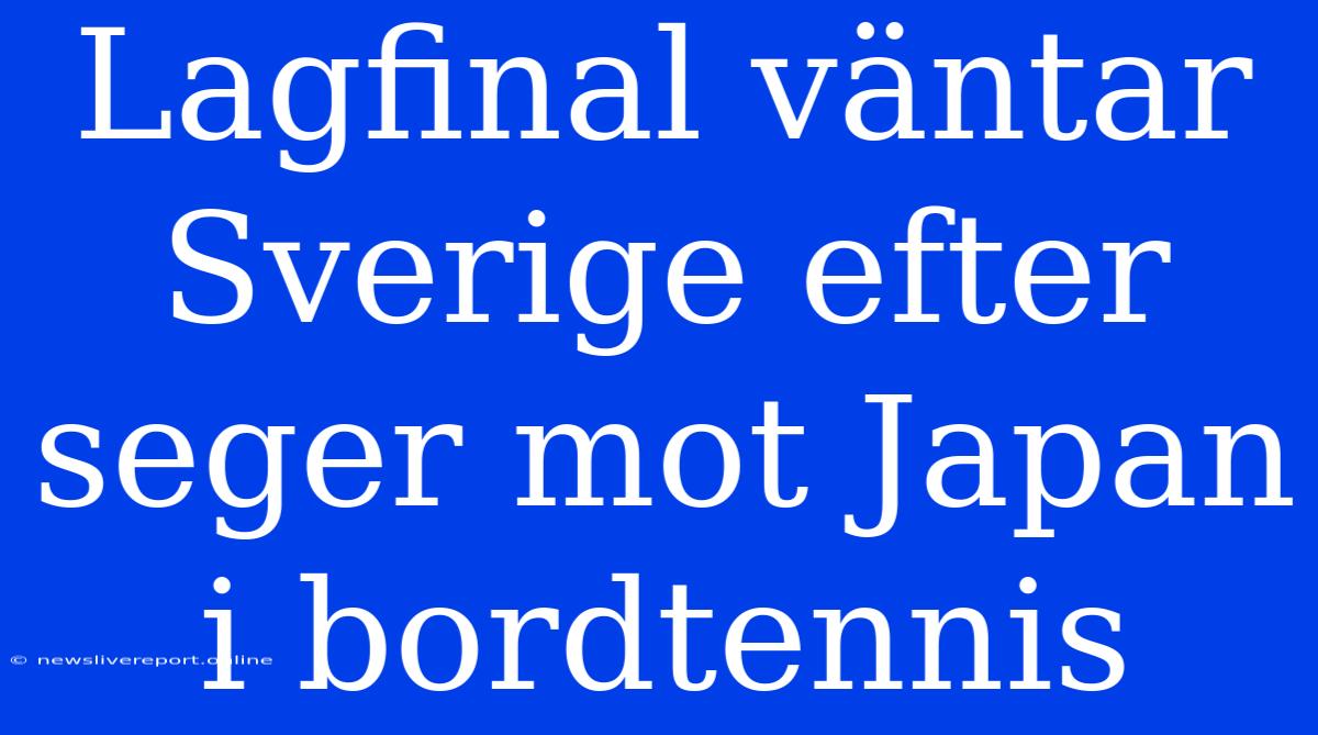 Lagfinal Väntar Sverige Efter Seger Mot Japan I Bordtennis