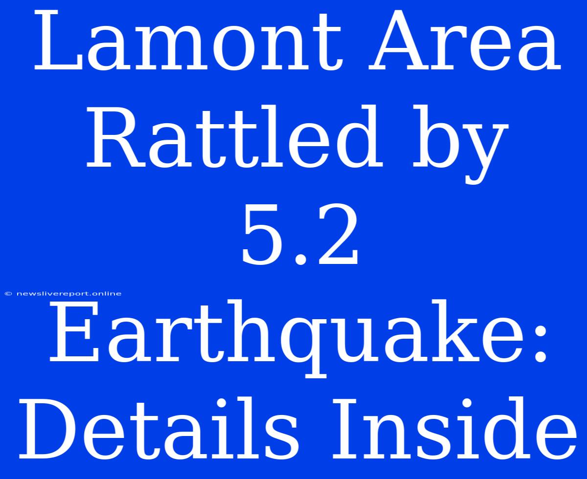 Lamont Area Rattled By 5.2 Earthquake: Details Inside