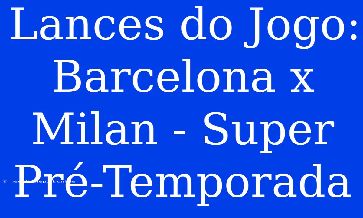 Lances Do Jogo: Barcelona X Milan - Super Pré-Temporada