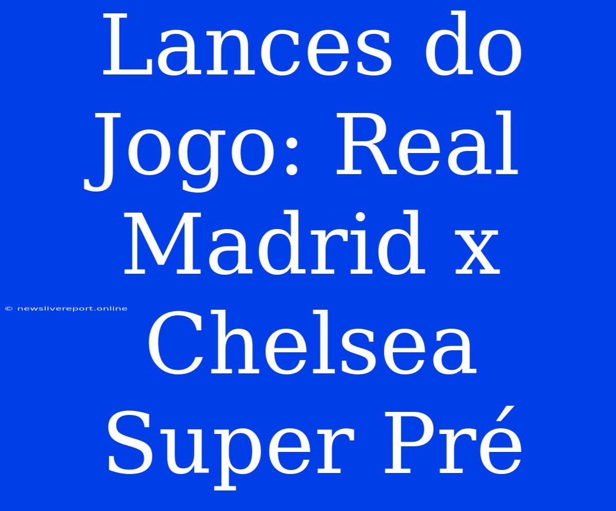 Lances Do Jogo: Real Madrid X Chelsea Super Pré