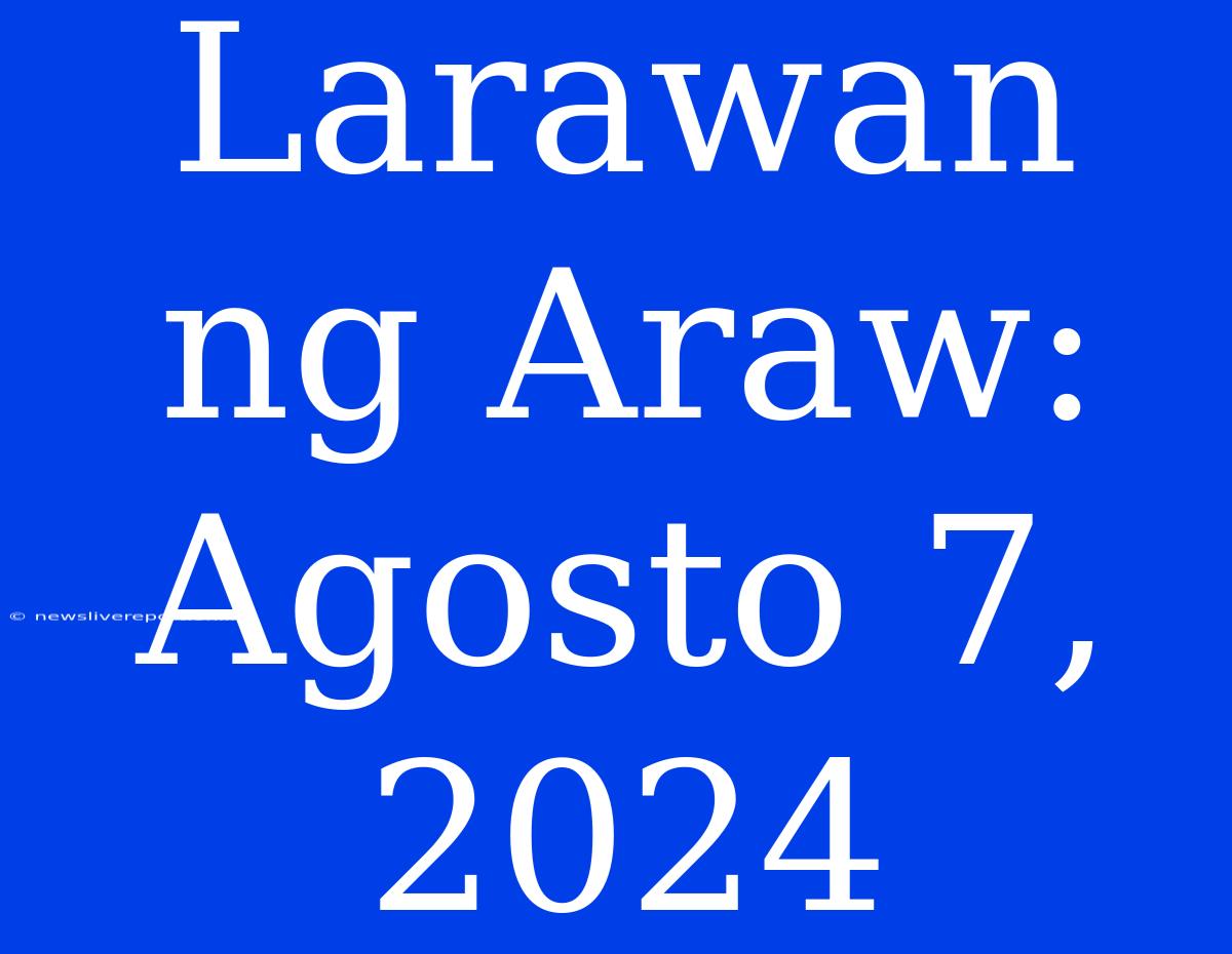 Larawan Ng Araw: Agosto 7, 2024