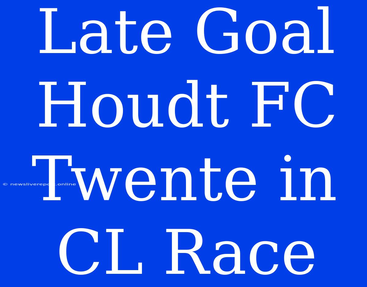 Late Goal Houdt FC Twente In CL Race