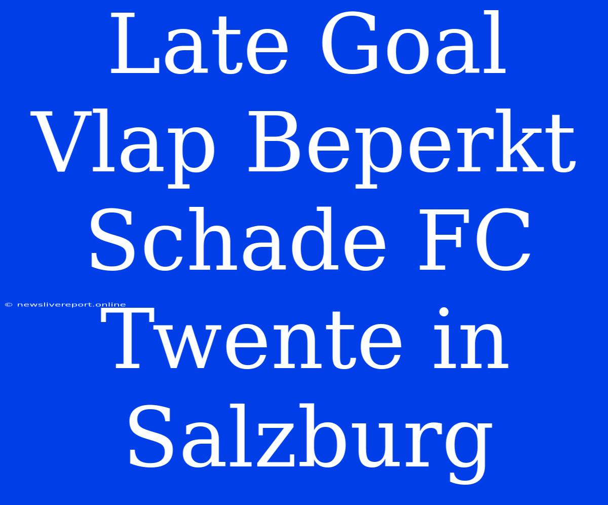 Late Goal Vlap Beperkt Schade FC Twente In Salzburg