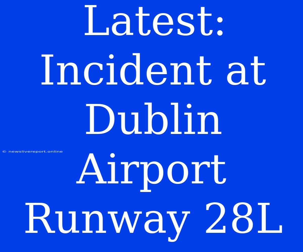 Latest: Incident At Dublin Airport Runway 28L