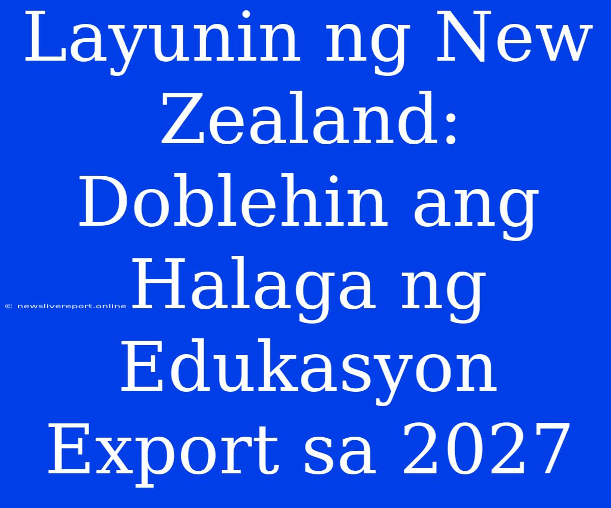 Layunin Ng New Zealand: Doblehin Ang Halaga Ng Edukasyon Export Sa 2027