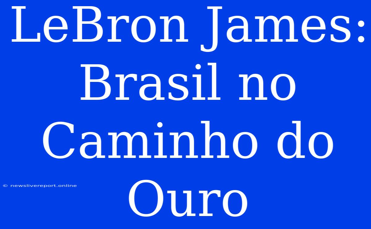 LeBron James: Brasil No Caminho Do Ouro