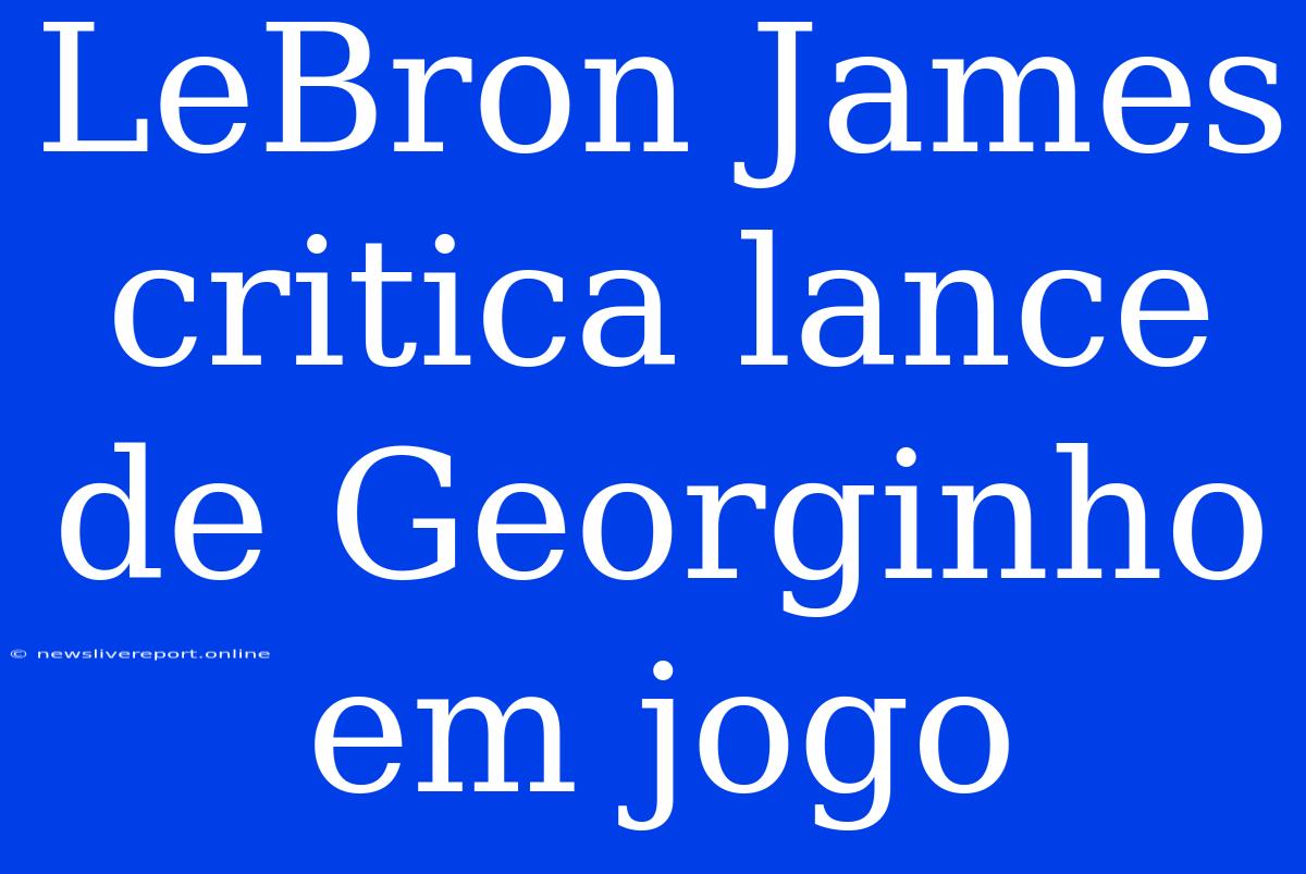 LeBron James Critica Lance De Georginho Em Jogo