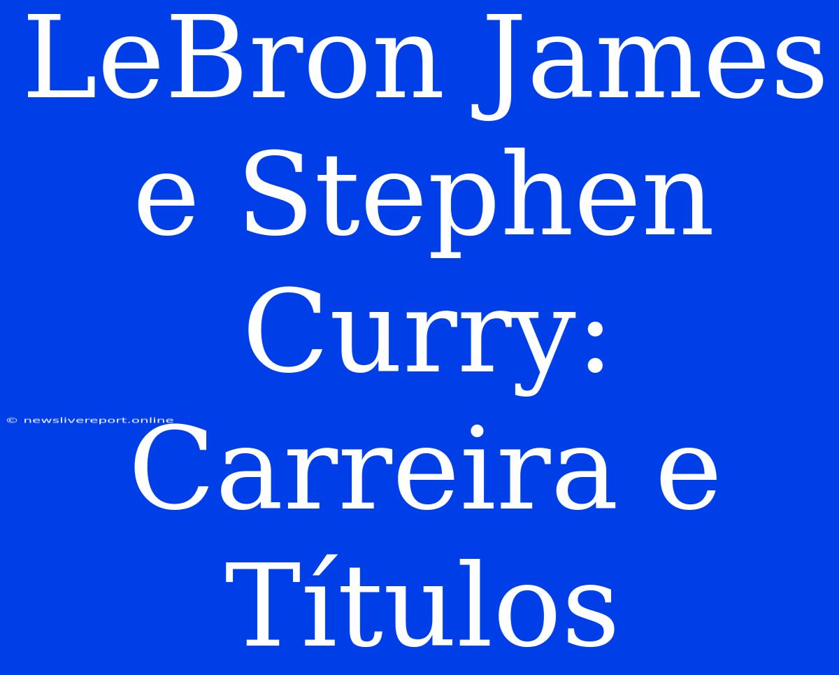 LeBron James E Stephen Curry: Carreira E Títulos