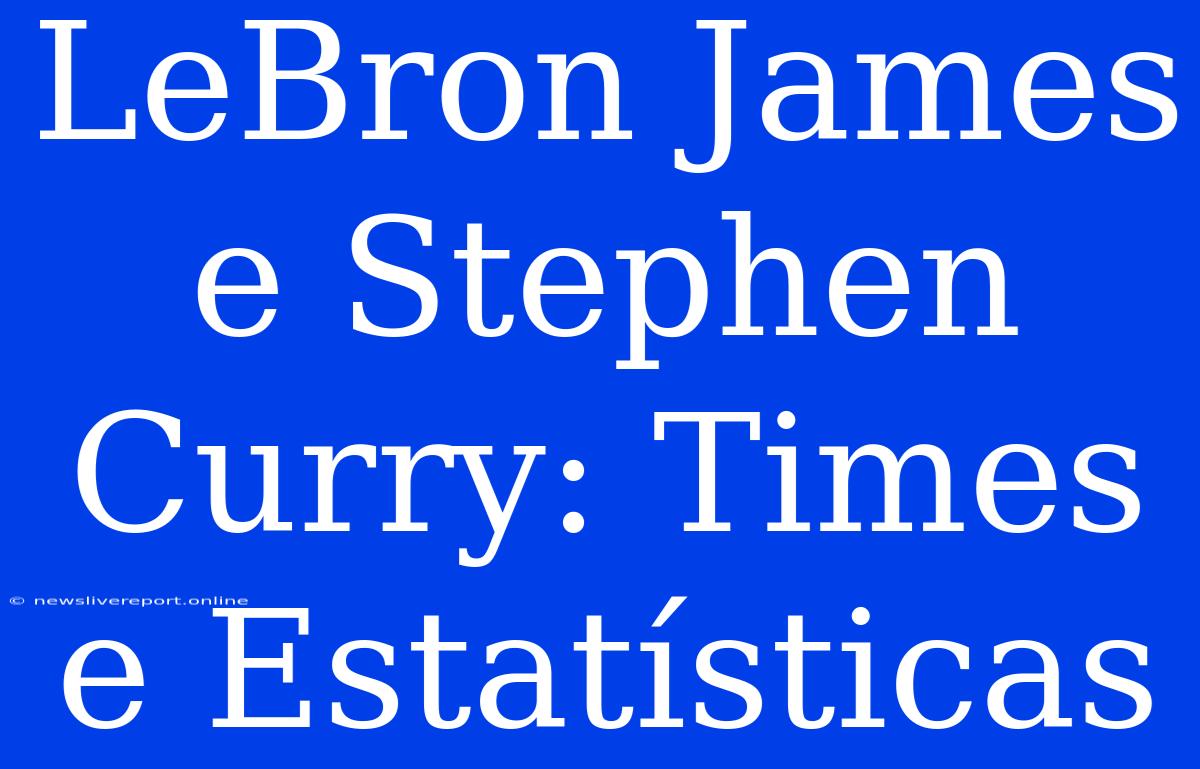 LeBron James E Stephen Curry: Times E Estatísticas