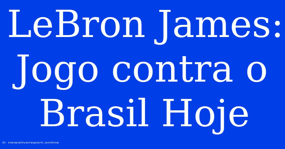 LeBron James: Jogo Contra O Brasil Hoje