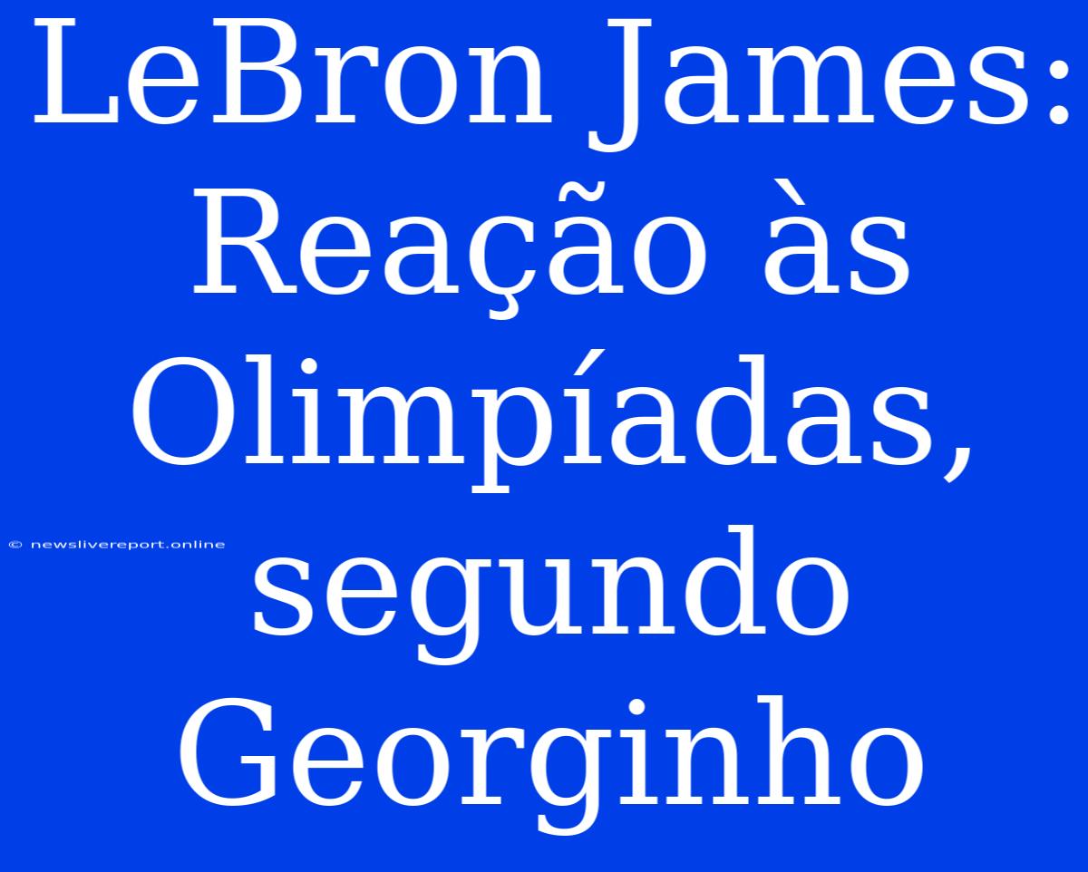 LeBron James: Reação Às Olimpíadas, Segundo Georginho