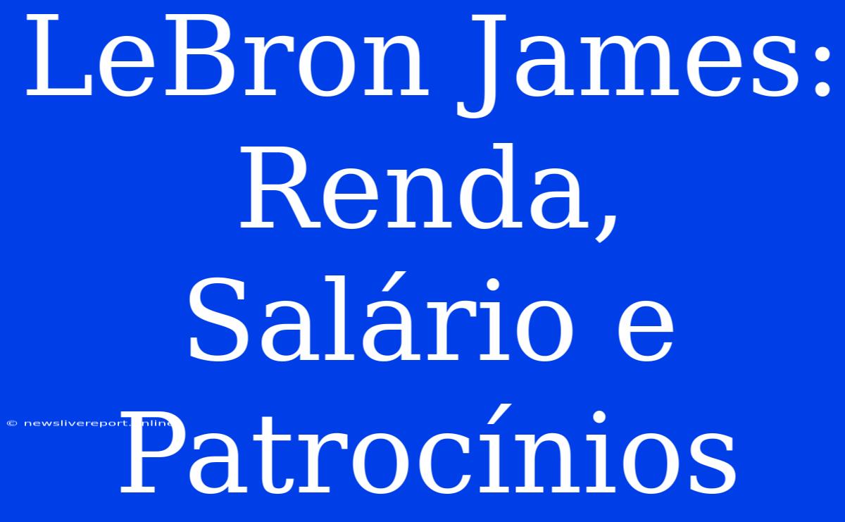 LeBron James: Renda, Salário E Patrocínios