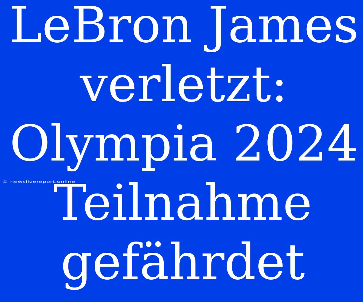 LeBron James Verletzt: Olympia 2024 Teilnahme Gefährdet