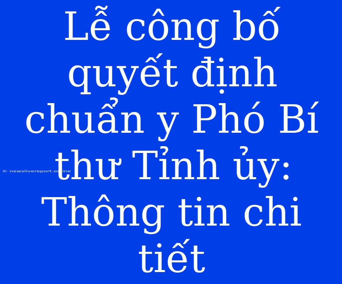 Lễ Công Bố Quyết Định Chuẩn Y Phó Bí Thư Tỉnh Ủy: Thông Tin Chi Tiết