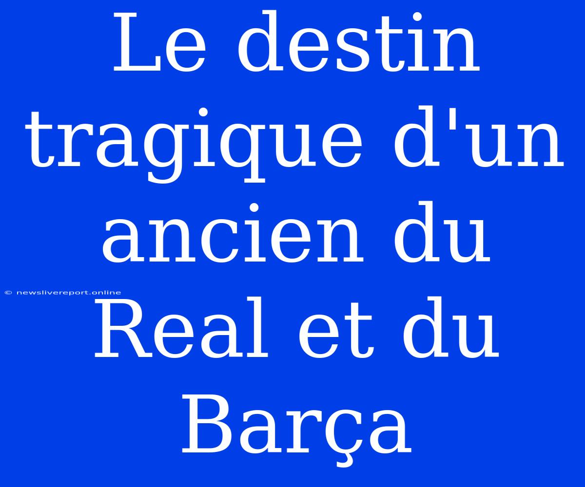 Le Destin Tragique D'un Ancien Du Real Et Du Barça