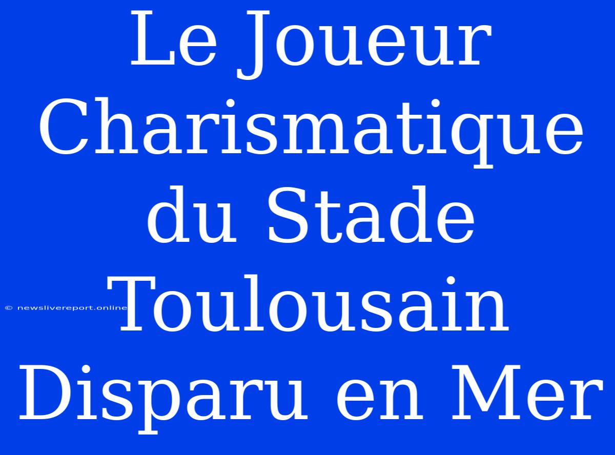 Le Joueur Charismatique Du Stade Toulousain Disparu En Mer