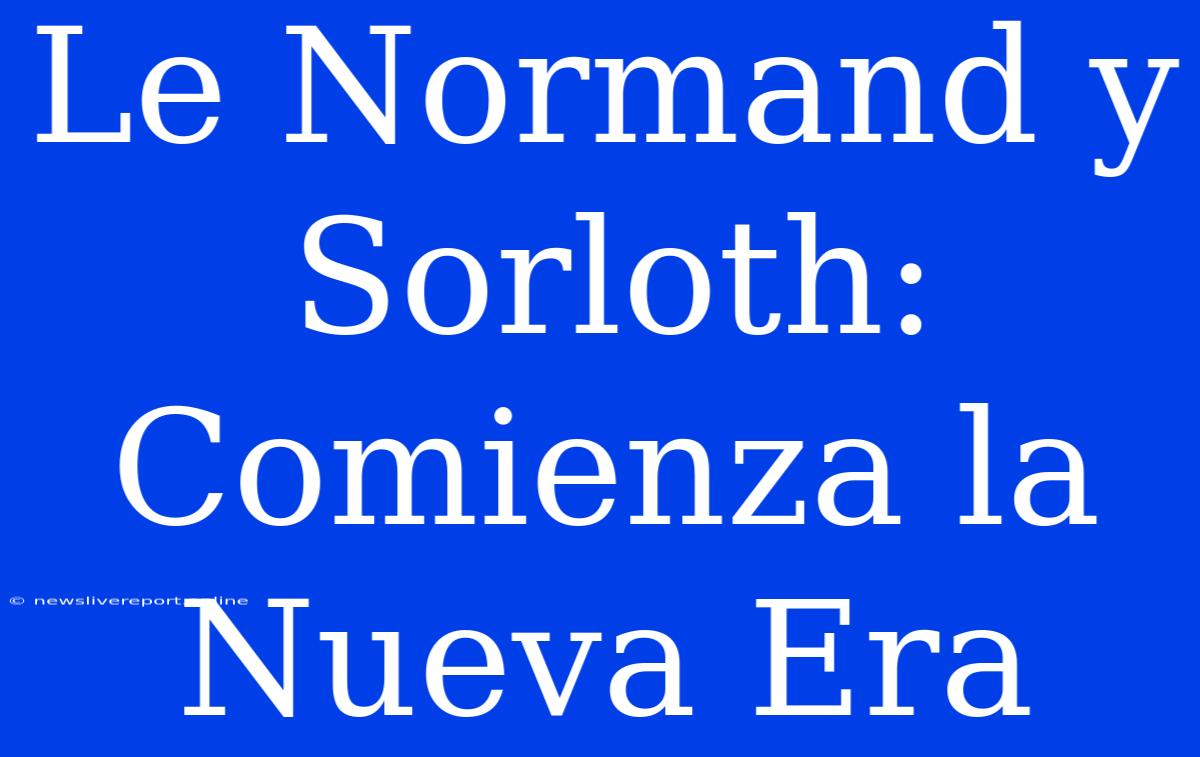 Le Normand Y Sorloth: Comienza La Nueva Era