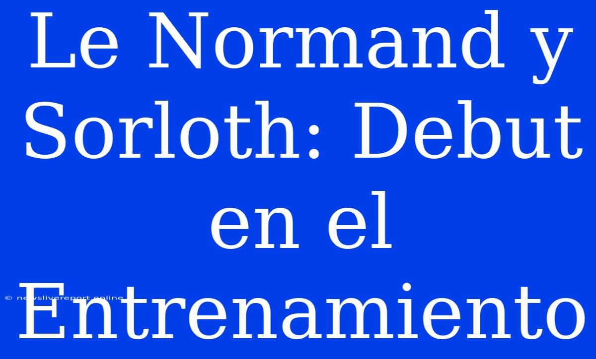 Le Normand Y Sorloth: Debut En El Entrenamiento