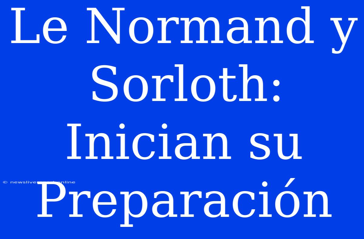 Le Normand Y Sorloth:  Inician Su Preparación