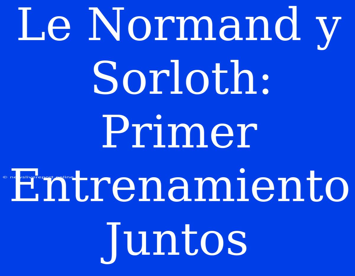 Le Normand Y Sorloth: Primer Entrenamiento Juntos