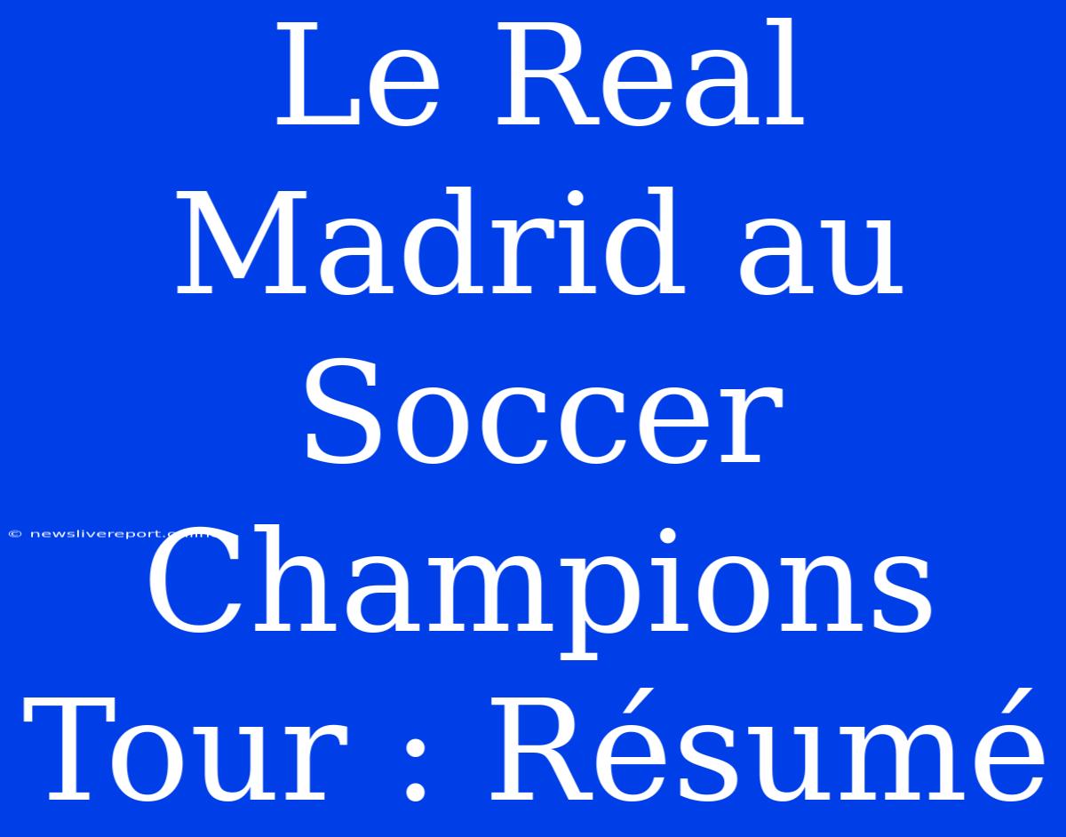 Le Real Madrid Au Soccer Champions Tour : Résumé