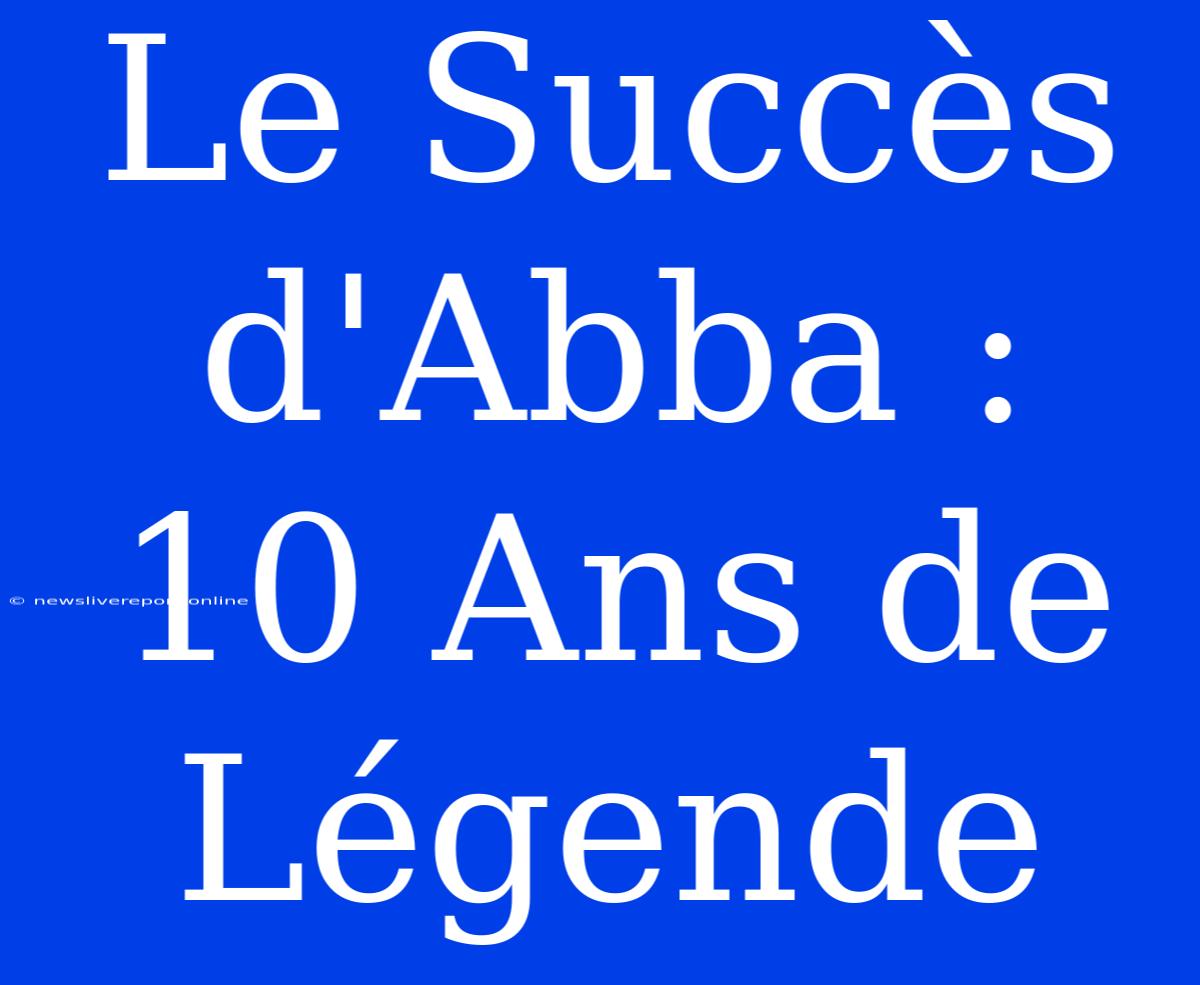 Le Succès D'Abba : 10 Ans De Légende