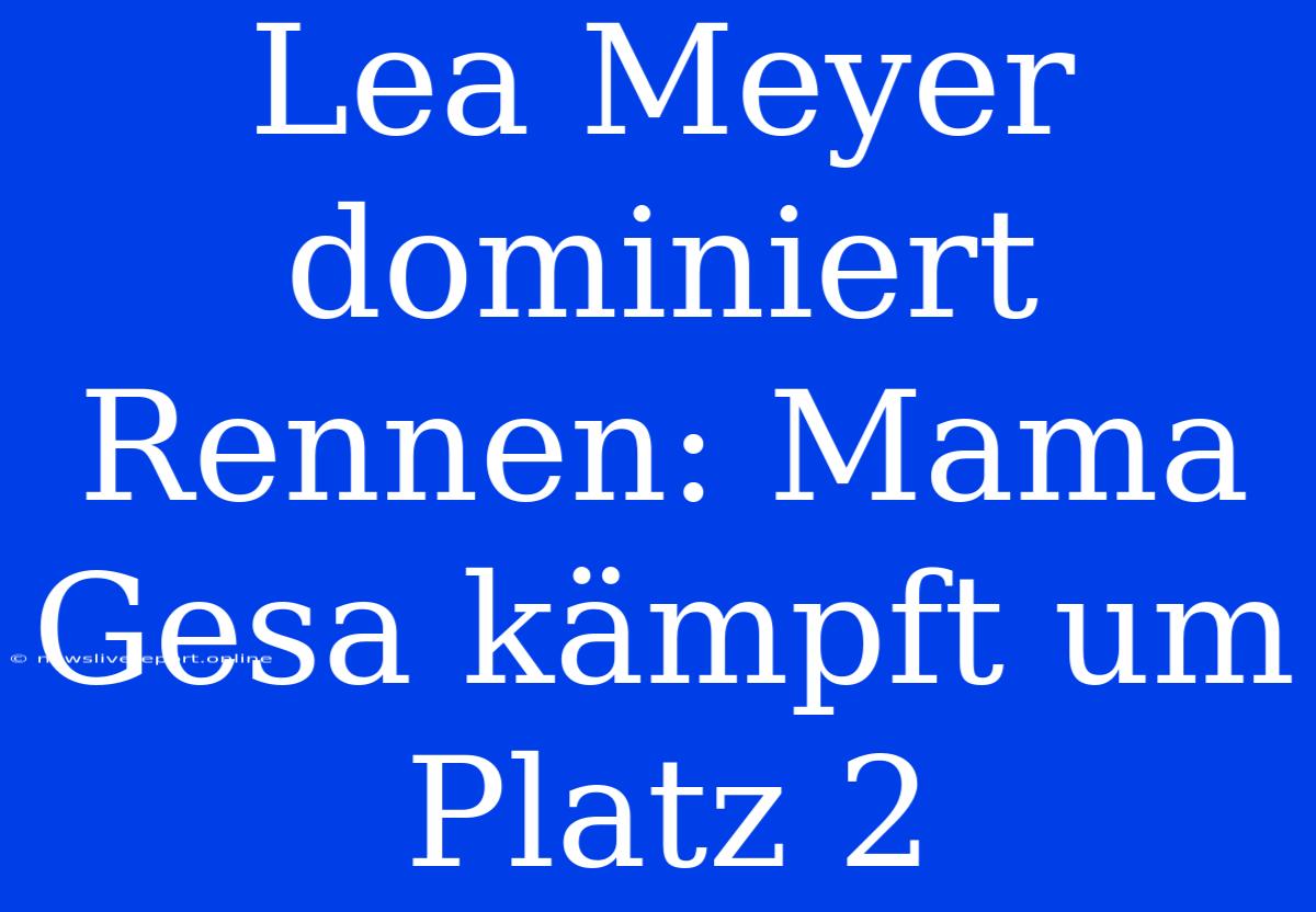 Lea Meyer Dominiert Rennen: Mama Gesa Kämpft Um Platz 2