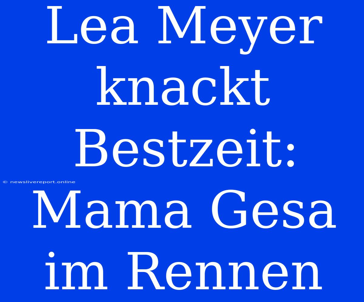 Lea Meyer Knackt Bestzeit: Mama Gesa Im Rennen