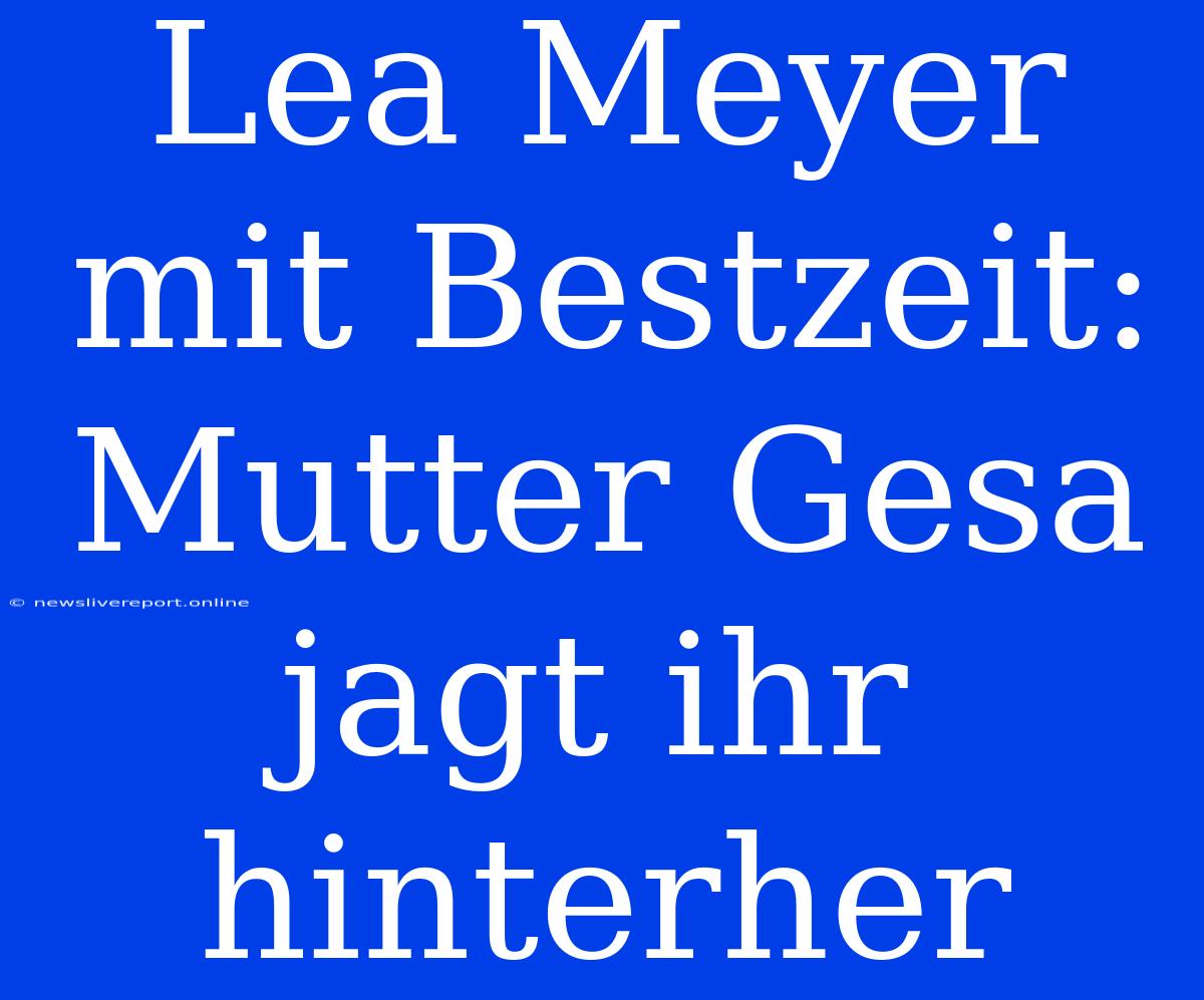 Lea Meyer Mit Bestzeit: Mutter Gesa Jagt Ihr Hinterher