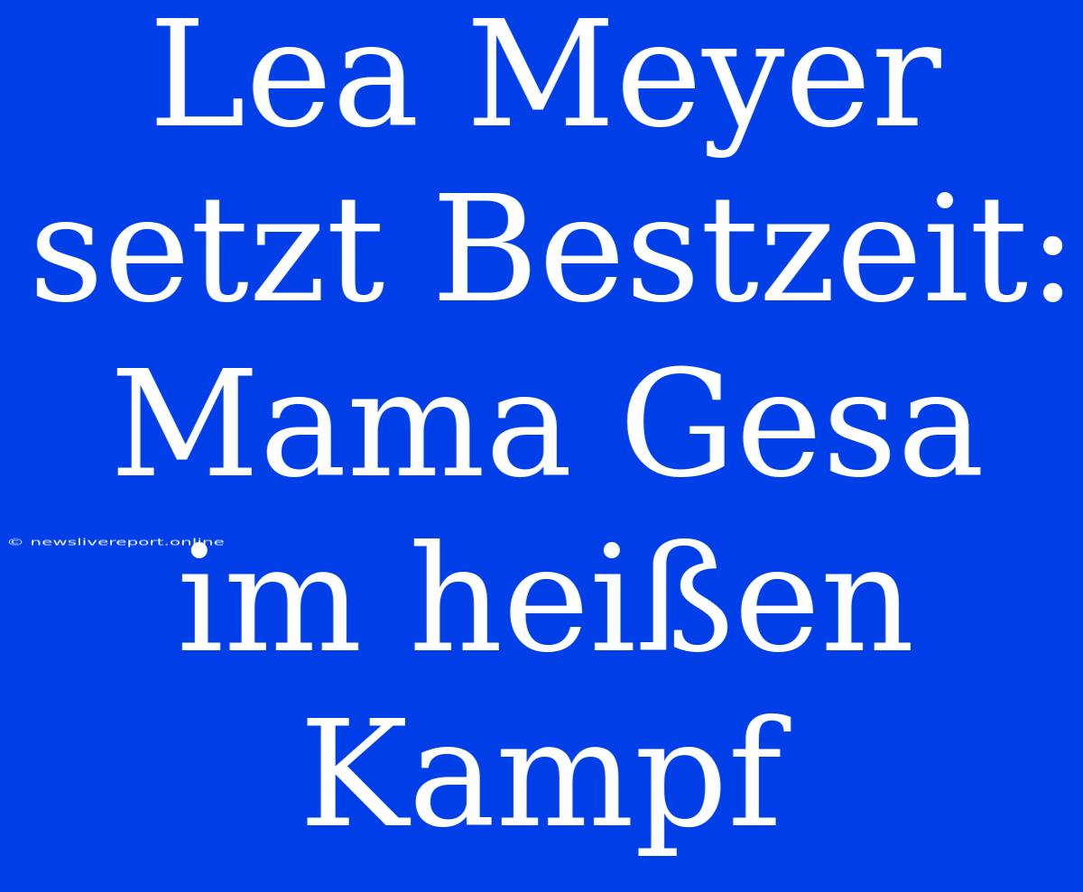 Lea Meyer Setzt Bestzeit: Mama Gesa Im Heißen Kampf