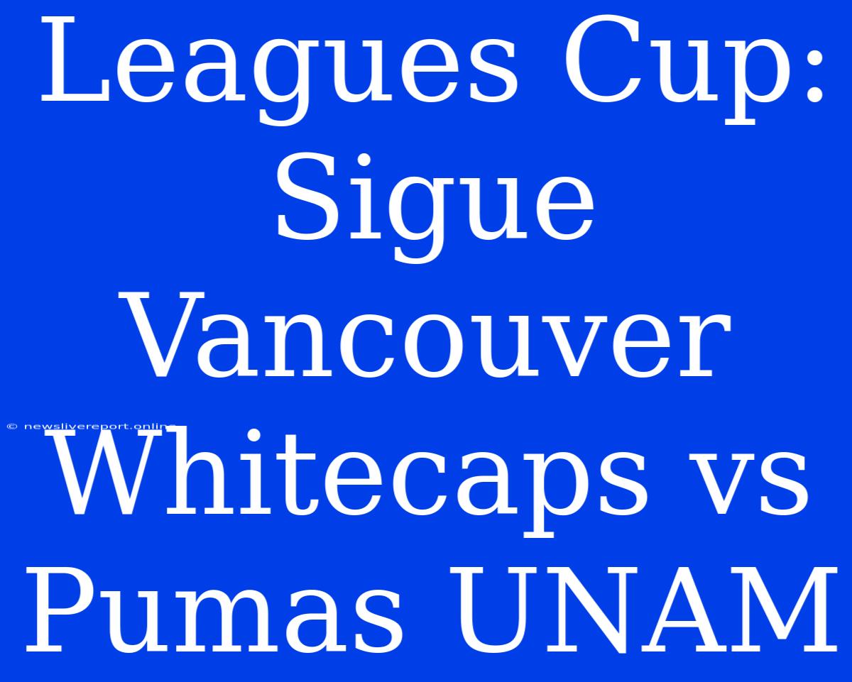 Leagues Cup: Sigue Vancouver Whitecaps Vs Pumas UNAM