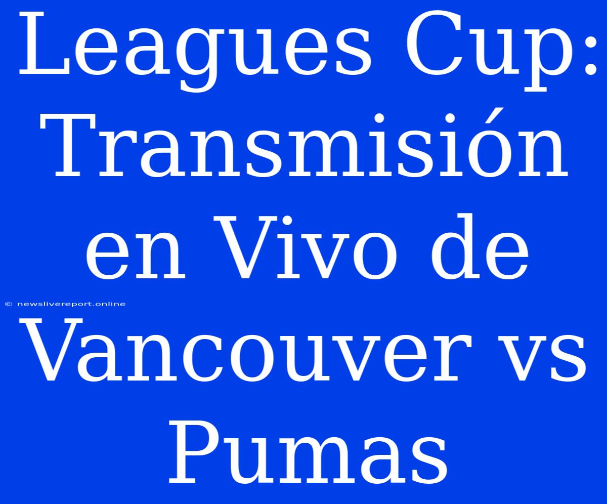 Leagues Cup: Transmisión En Vivo De Vancouver Vs Pumas