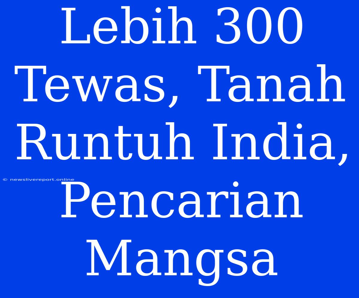 Lebih 300 Tewas, Tanah Runtuh India, Pencarian Mangsa