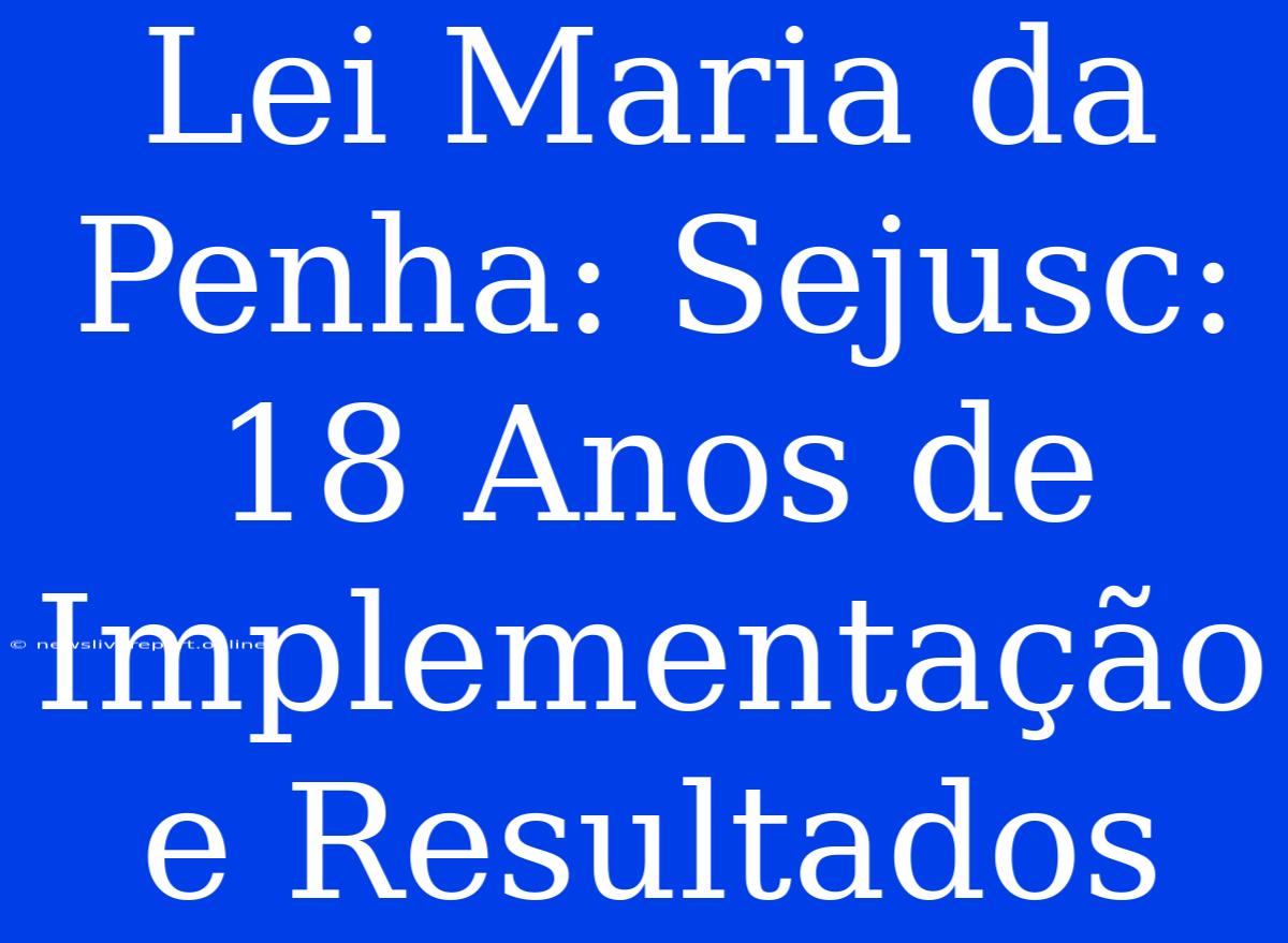 Lei Maria Da Penha: Sejusc: 18 Anos De Implementação E Resultados