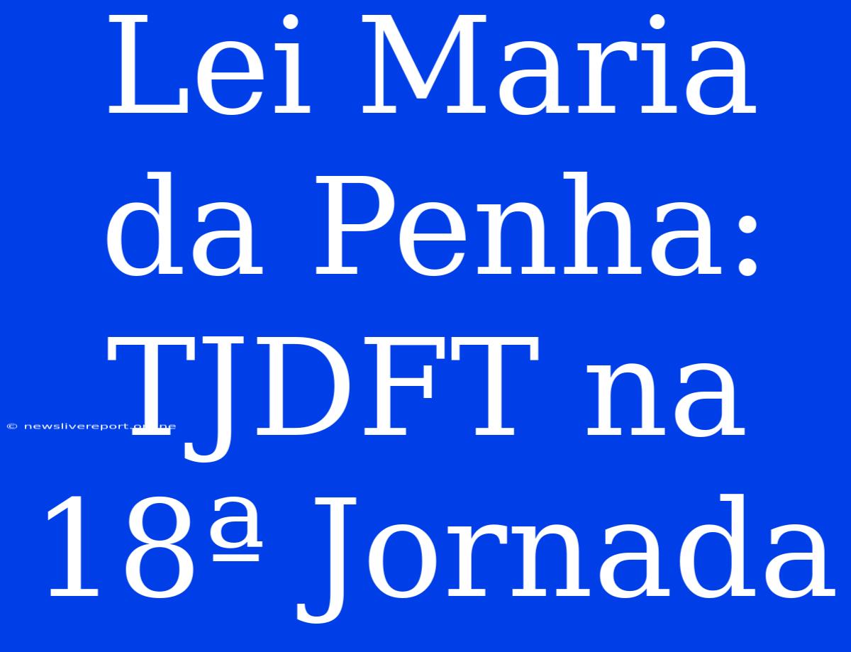 Lei Maria Da Penha: TJDFT Na 18ª Jornada