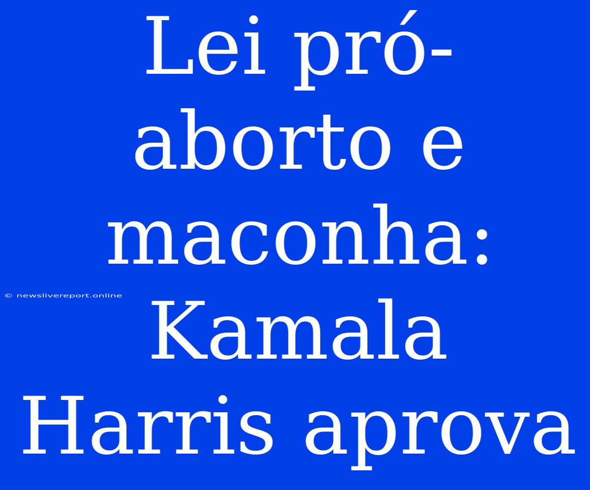 Lei Pró-aborto E Maconha: Kamala Harris Aprova