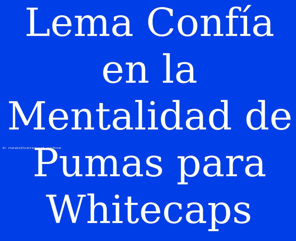 Lema Confía En La Mentalidad De Pumas Para Whitecaps