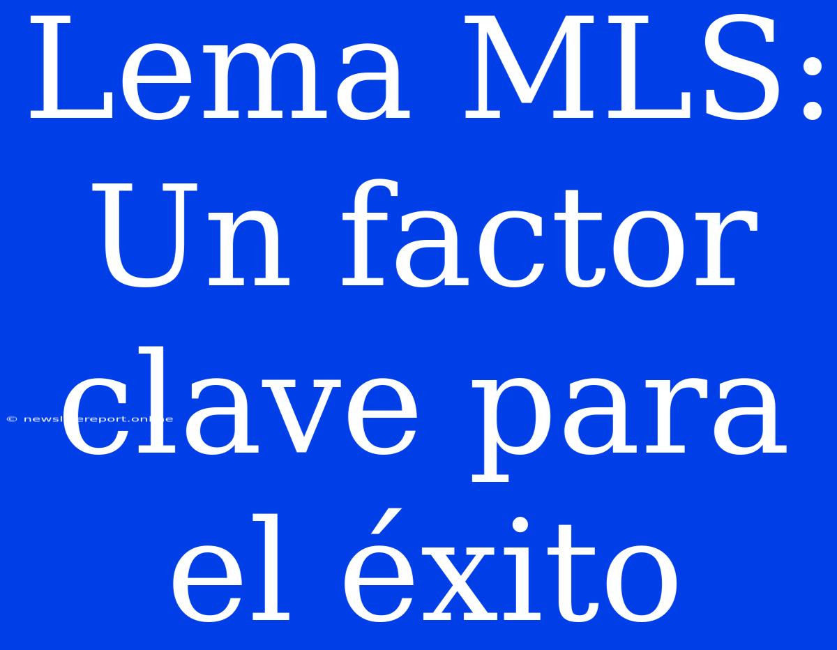 Lema MLS: Un Factor Clave Para El Éxito