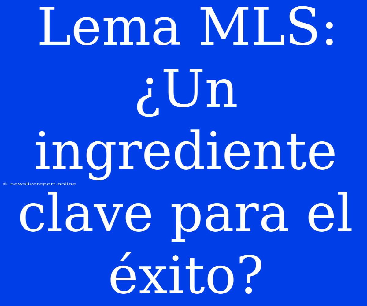 Lema MLS: ¿Un Ingrediente Clave Para El Éxito?