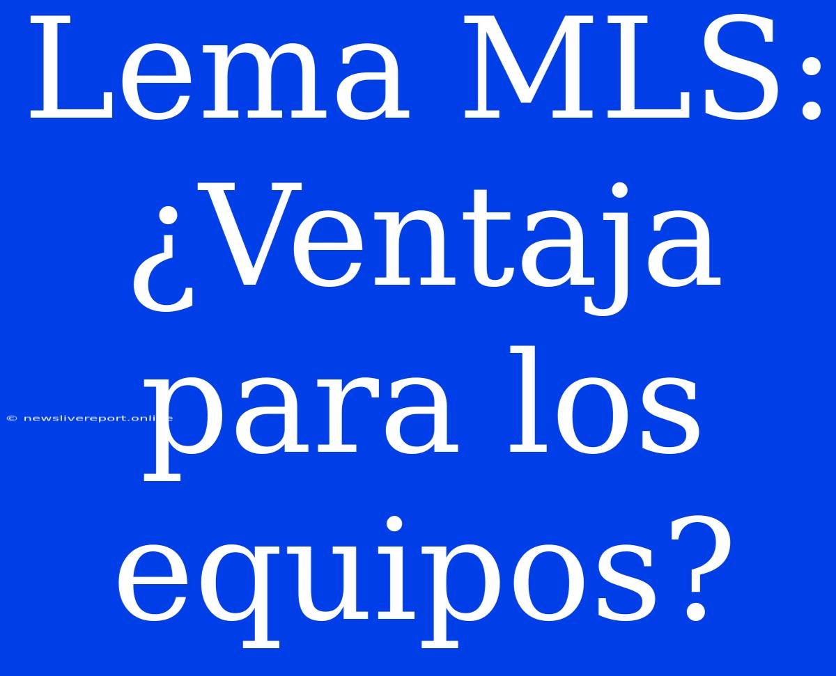 Lema MLS: ¿Ventaja Para Los Equipos?